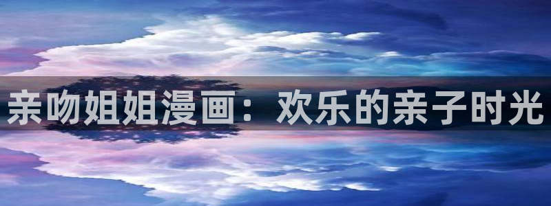 漫蛙1正版：亲吻姐姐漫画：欢乐的亲子时光