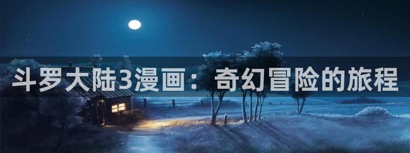 漫蛙manwa漫画免费入口页面：斗罗大陆3漫画：奇幻冒险的旅程