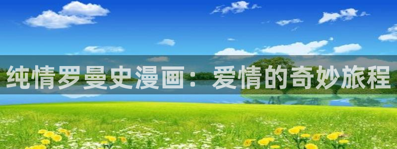 漫蛙漫画正版下载安装最新版本：纯情罗曼史漫画：爱情的奇妙旅程