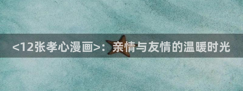 漫蛙漫画台版页面网页版：<12张孝心漫画>：亲情与友情的温暖时光