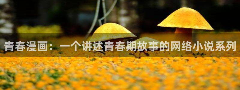 漫蛙官网下载ios：青春漫画：一个讲述青春期故事的网络小说系列