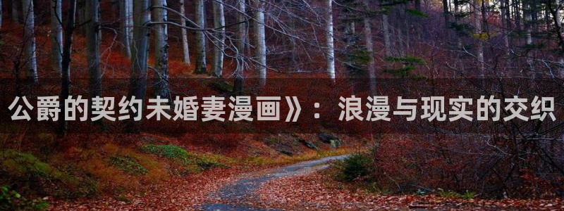 漫蛙2网站版：公爵的契约未婚妻漫画》：浪漫与现实的交织