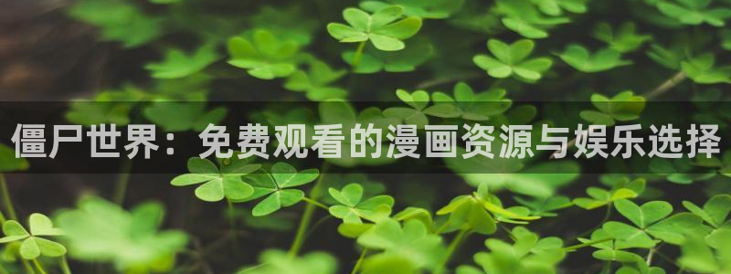 漫蛙专注漫画在线阅读的网站：僵尸世界：免费观看的漫画资源与娱乐选择