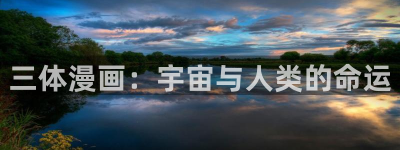 漫蛙官网版：三体漫画：宇宙与人类的命运