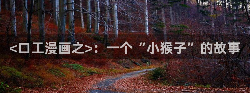 漫蛙漫画app官网版：<口工漫画之>：一个“小猴子”的故事