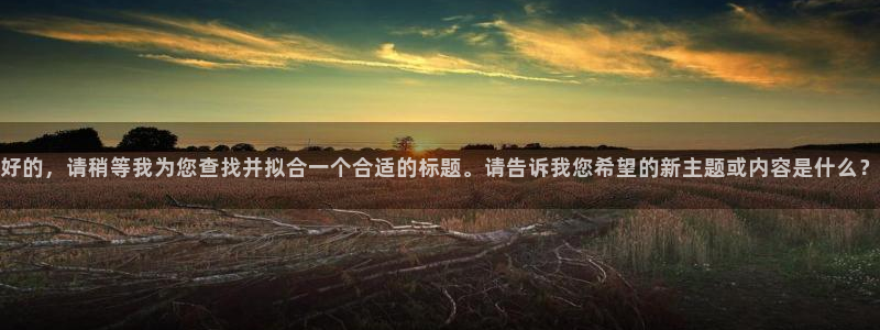 漫蛙防走失网页：好的，请稍等我为您查找并拟合一个合适的标题。请告诉我您希望的新主题或内容是什么？