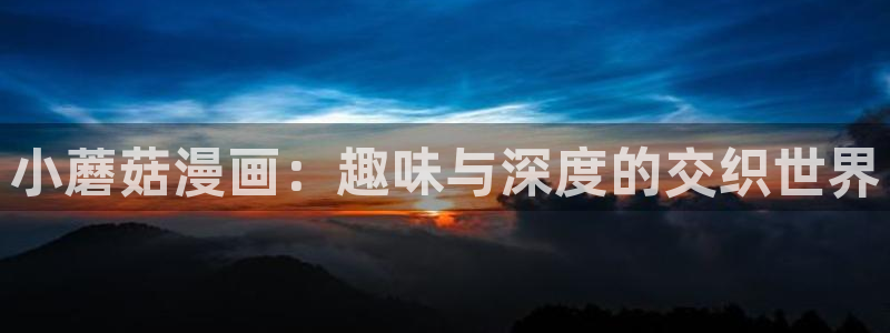 漫蛙cloud：小蘑菇漫画：趣味与深度的交织世界