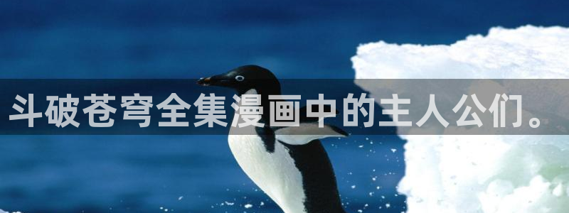漫蛙漫画免费阅读在线观看：斗破苍穹全集漫画中的主人公们。