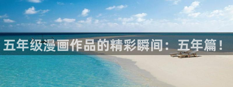 漫蛙漫画app下载正版：五年级漫画作品的精彩瞬间：五年篇！