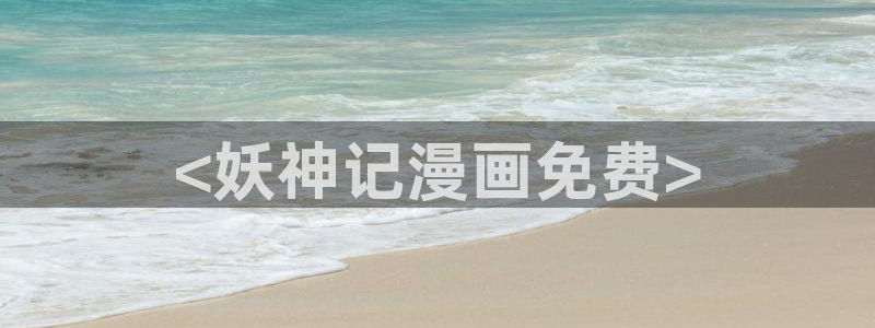 漫蛙是啥：<妖神记漫画免费>
